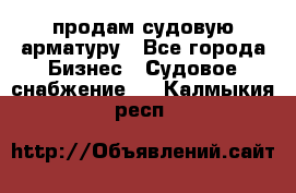 продам судовую арматуру - Все города Бизнес » Судовое снабжение   . Калмыкия респ.